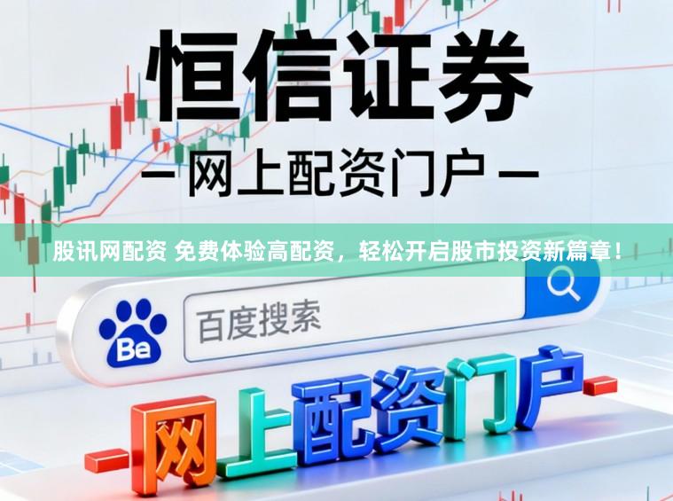 股讯网配资 免费体验高配资，轻松开启股市投资新篇章！