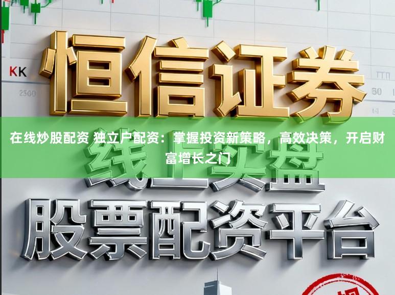 在线炒股配资 独立户配资：掌握投资新策略，高效决策，开启财富增长之门
