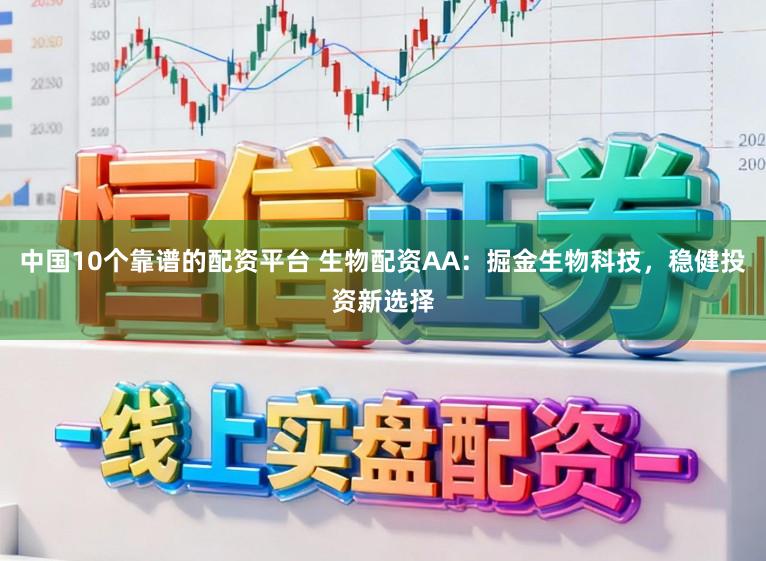 中国10个靠谱的配资平台 生物配资AA：掘金生物科技，稳健投资新选择