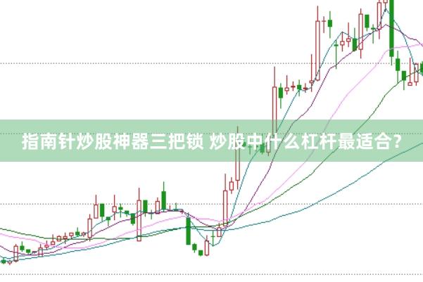 指南针炒股神器三把锁 炒股中什么杠杆最适合？