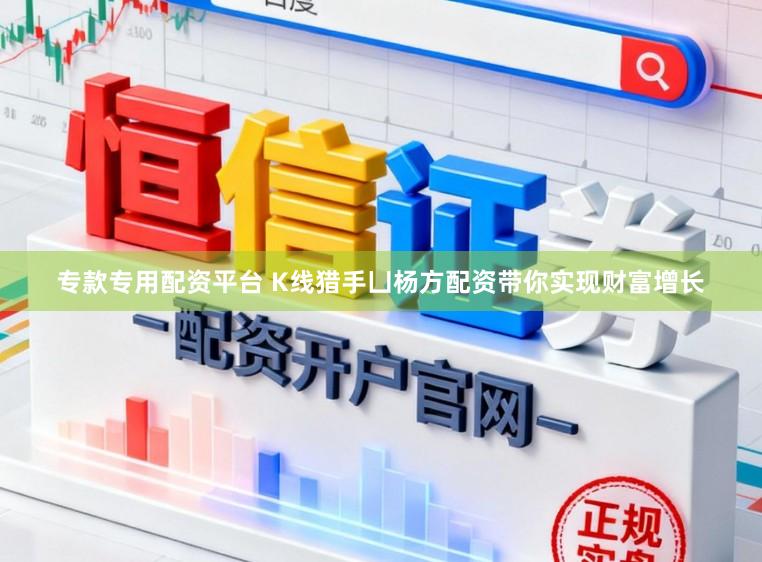 专款专用配资平台 K线猎手凵杨方配资带你实现财富增长