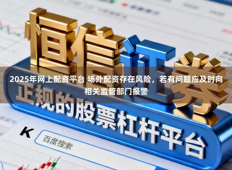 2025年网上配资平台 场外配资存在风险，若有问题应及时向相关监管部门报警