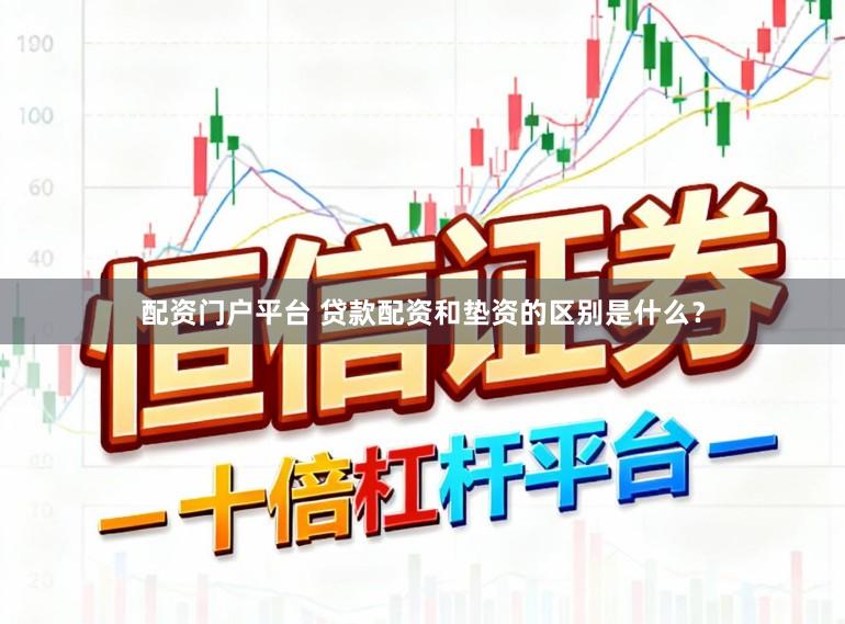 配资门户平台 贷款配资和垫资的区别是什么？