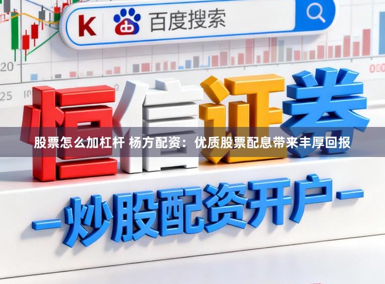 股票怎么加杠杆 杨方配资：优质股票配息带来丰厚回报