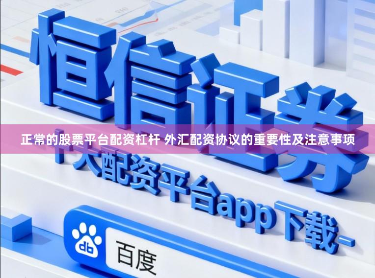 正常的股票平台配资杠杆 外汇配资协议的重要性及注意事项