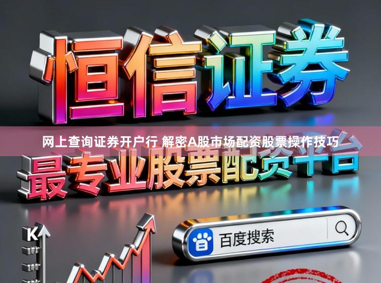 网上查询证券开户行 解密A股市场配资股票操作技巧