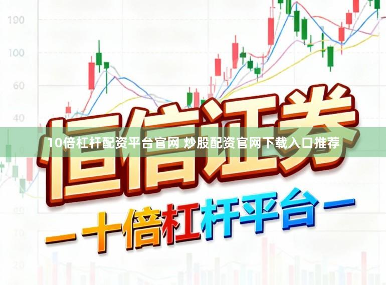 10倍杠杆配资平台官网 炒股配资官网下载入口推荐