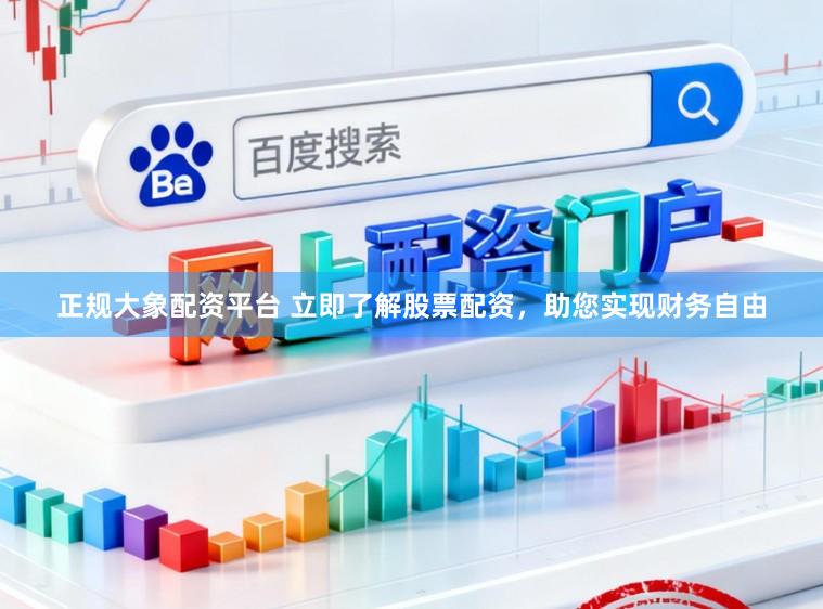 正规大象配资平台 立即了解股票配资，助您实现财务自由