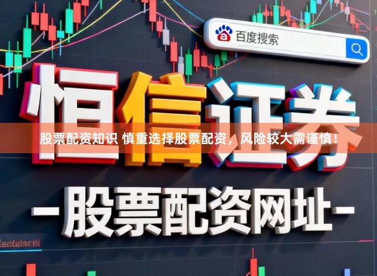 股票配资知识 慎重选择股票配资，风险较大需谨慎！