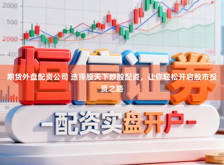 期货外盘配资公司 选择股天下炒股配资，让你轻松开启股市投资之路