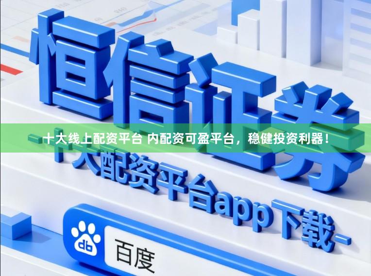 十大线上配资平台 内配资可盈平台，稳健投资利器！