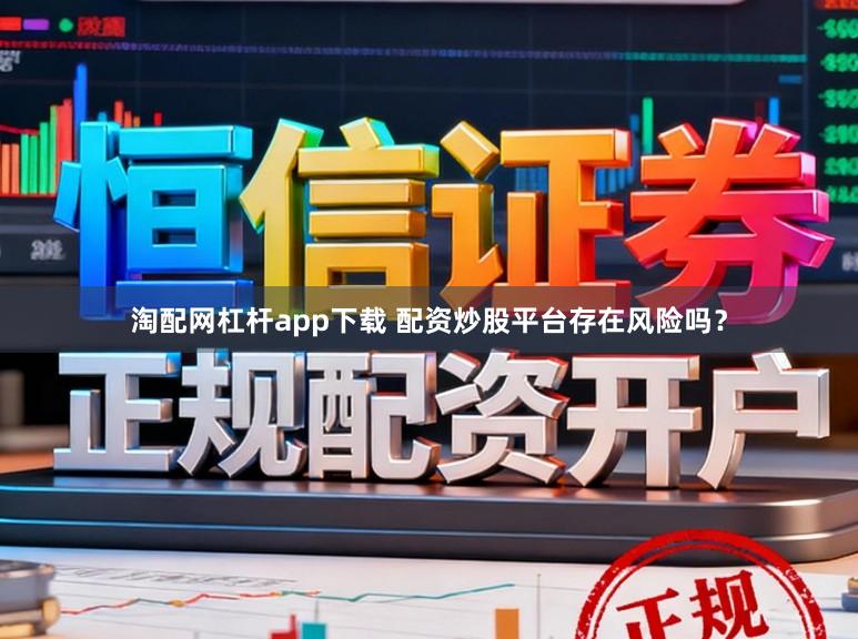 淘配网杠杆app下载 配资炒股平台存在风险吗？
