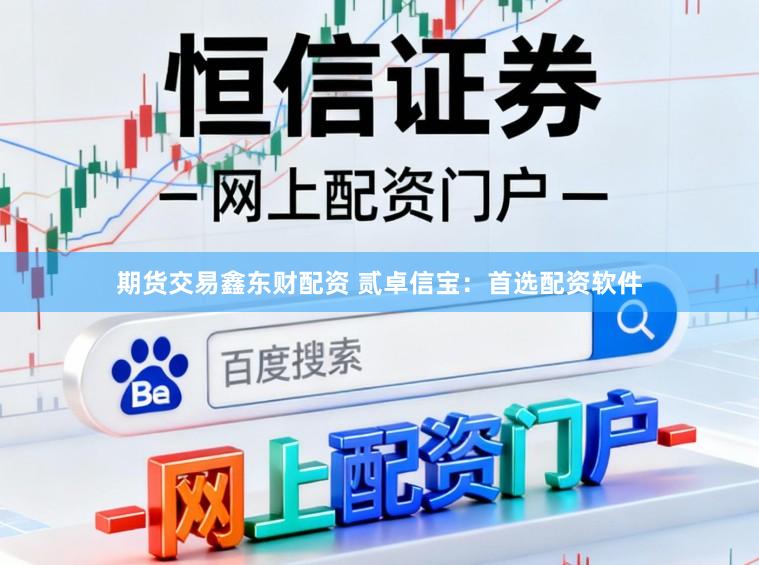 期货交易鑫东财配资 贰卓信宝：首选配资软件