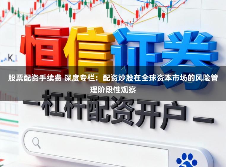 股票配资手续费 深度专栏：配资炒股在全球资本市场的风险管理阶段性观察