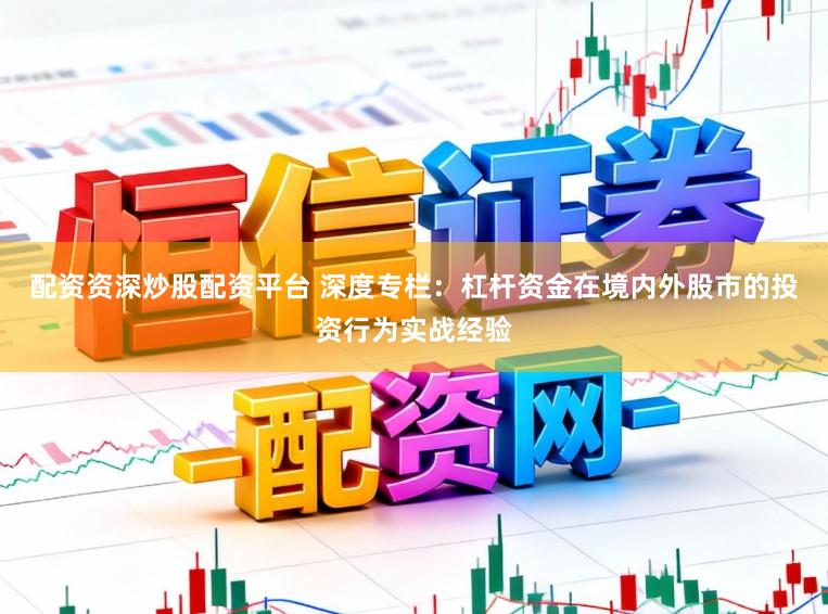 配资资深炒股配资平台 深度专栏：杠杆资金在境内外股市的投资行为实战经验