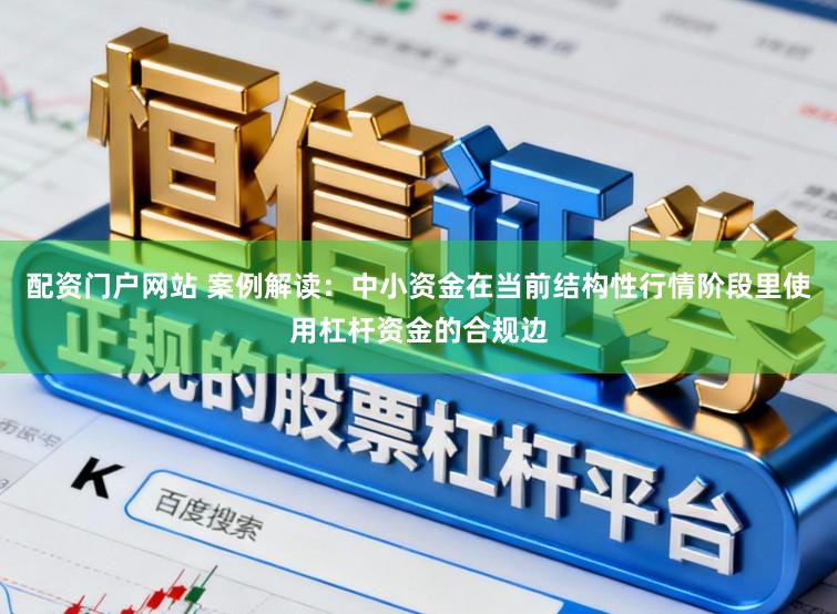 配资门户网站 案例解读：中小资金在当前结构性行情阶段里使用杠杆资金的合规边