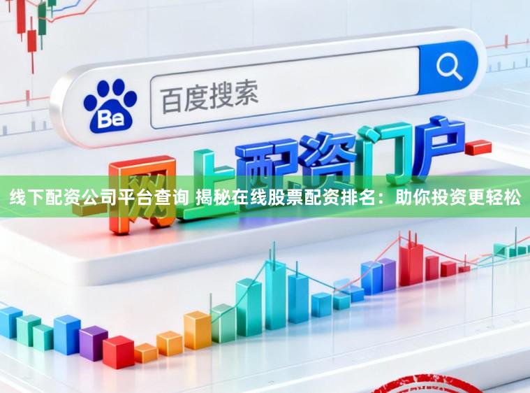 线下配资公司平台查询 揭秘在线股票配资排名：助你投资更轻松