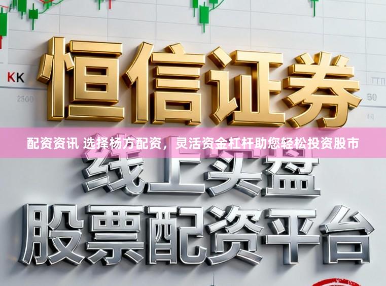 配资资讯 选择杨方配资，灵活资金杠杆助您轻松投资股市
