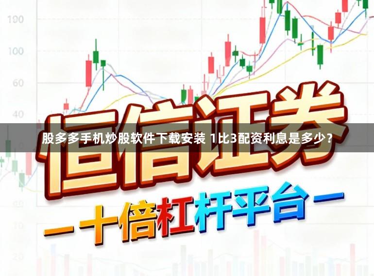 股多多手机炒股软件下载安装 1比3配资利息是多少？