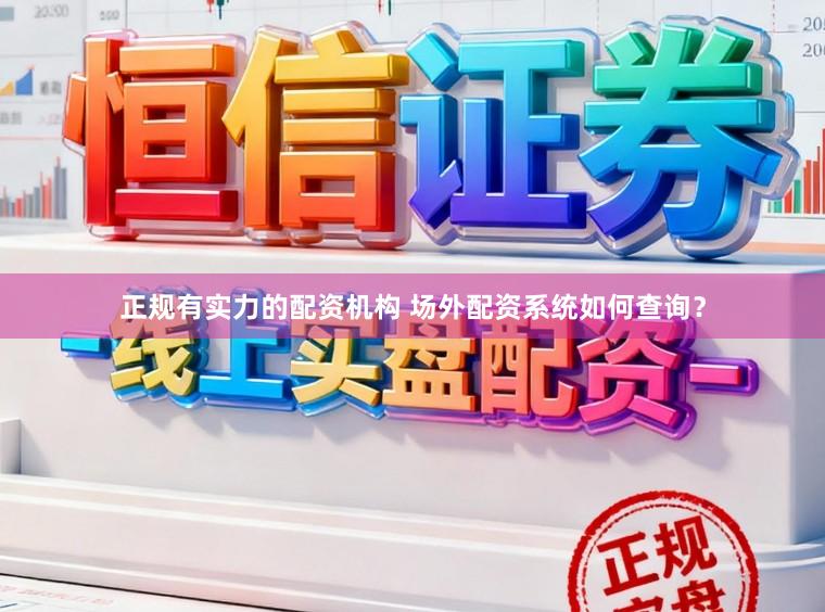 正规有实力的配资机构 场外配资系统如何查询？