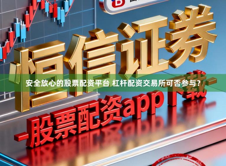 安全放心的股票配资平台 杠杆配资交易所可否参与？