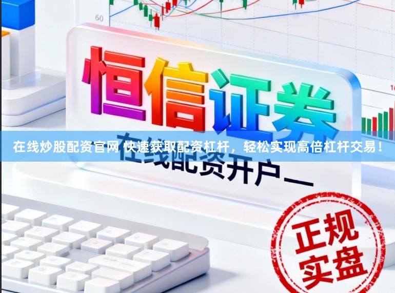 在线炒股配资官网 快速获取配资杠杆，轻松实现高倍杠杆交易！
