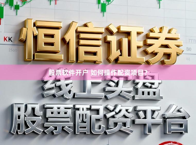 股票软件开户 如何操作配资项目？