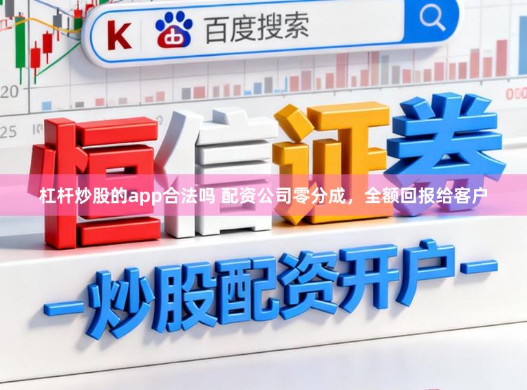 杠杆炒股的app合法吗 配资公司零分成，全额回报给客户