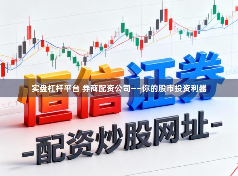 实盘杠杆平台 券商配资公司——你的股市投资利器