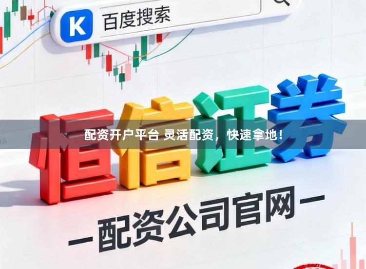 配资开户平台 灵活配资，快速拿地！