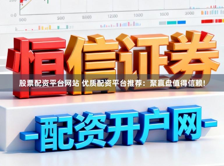 股票配资平台网站 优质配资平台推荐：聚赢盘值得信赖!