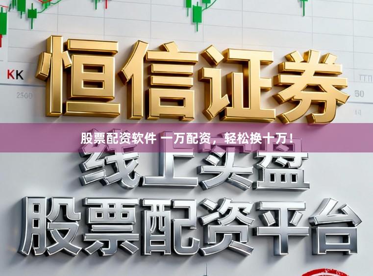 股票配资软件 一万配资，轻松换十万！