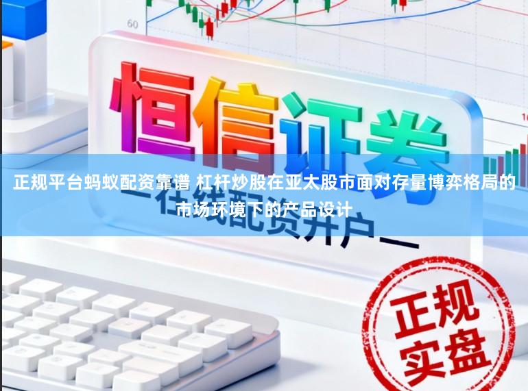 正规平台蚂蚁配资靠谱 杠杆炒股在亚太股市面对存量博弈格局的市场环境下的产品设计