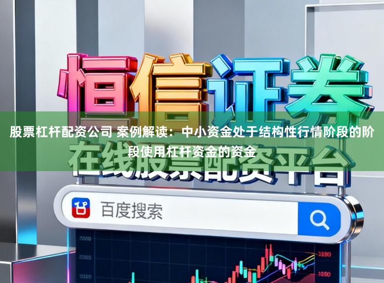 股票杠杆配资公司 案例解读：中小资金处于结构性行情阶段的阶段使用杠杆资金的资金