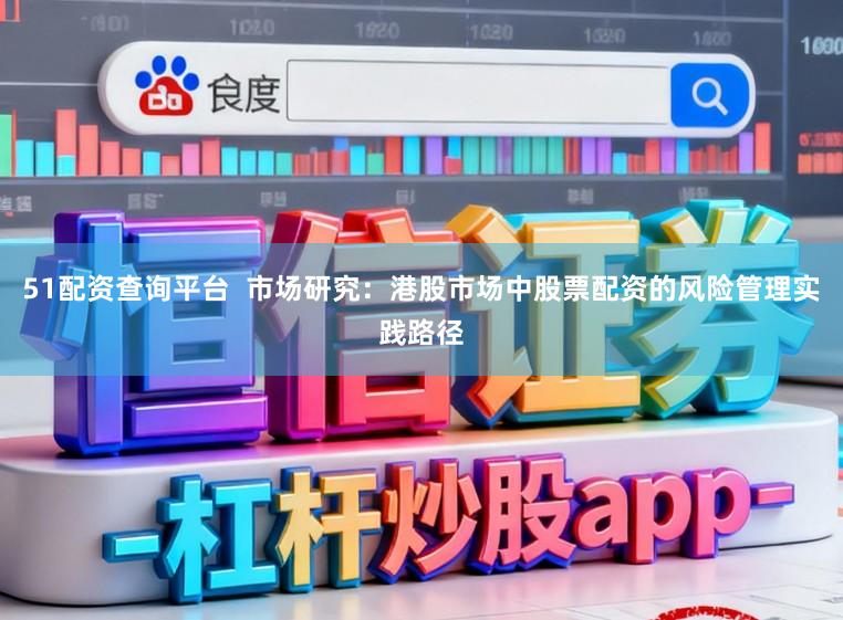 51配资查询平台  市场研究：港股市场中股票配资的风险管理实践路径