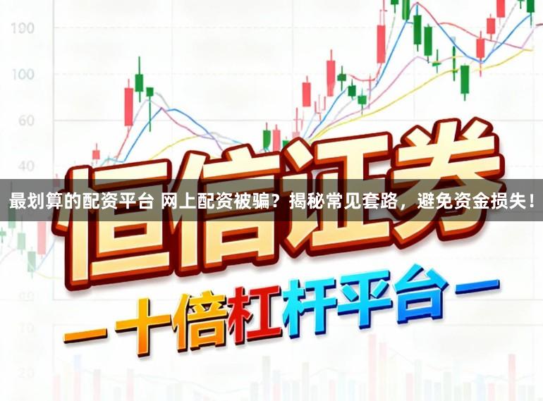 最划算的配资平台 网上配资被骗？揭秘常见套路，避免资金损失！
