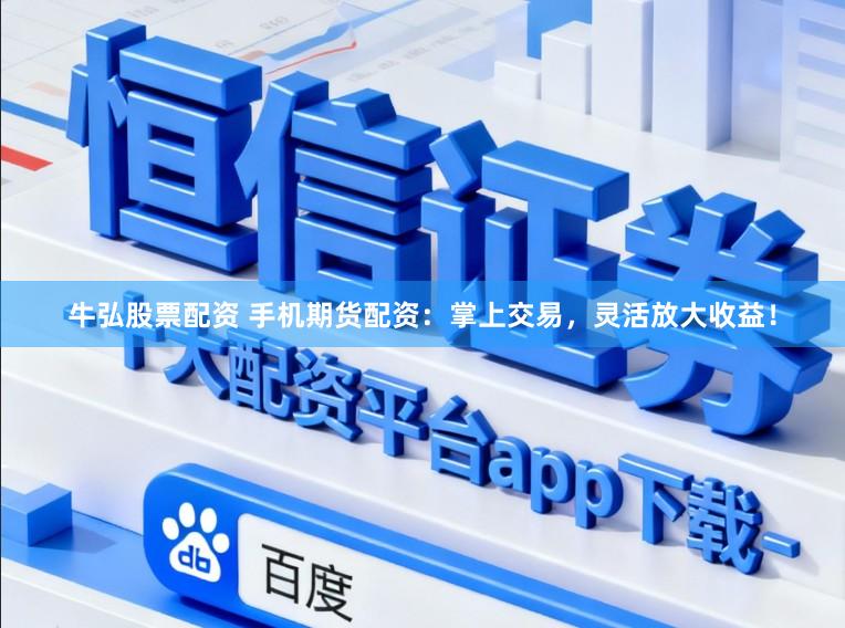 牛弘股票配资 手机期货配资：掌上交易，灵活放大收益！
